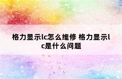 格力显示lc怎么维修 格力显示lc是什么问题